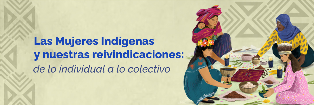Las Mujeres Indígenas y nuestras reivindicaciones: de lo individual a lo colectivo